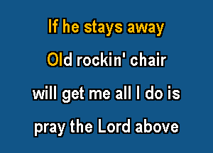 If he stays away

Old rockin' chair

will get me all I do is

pray the Lord above