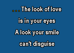 . . . The look oflove

is in your eyes

A look your smile

can't disguise