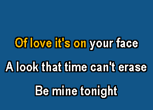 0f love it's on your face

A look that time can't erase

Be mine tonight