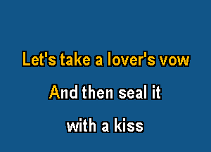 Let's take a lover's vow

And then seal it

with a kiss