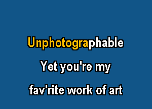 Unphotographable

Yet you're my

fav'rite work of art