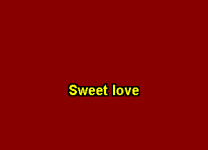 Sweet love