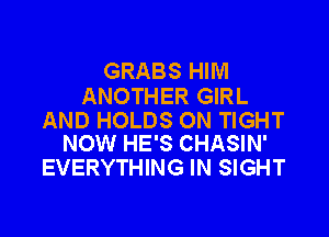 GRABS HIM
ANOTHER GIRL

AND HOLDS ON TIGHT
NOW HE'S CHASIN'

EVERYTHING IN SIGHT