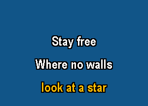Stay free

Where no walls

look at a star