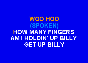 WOO H00

HOW MANY FINGERS
AM I HOLDIN' UP BILLY

GET UP BILLY