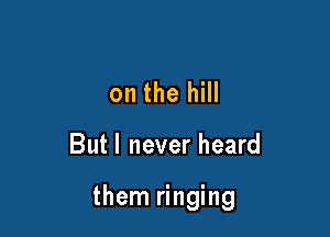 on the hill

But I never heard

them ringing