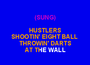 HUSTLERS

SHOOTIN' EIGHT BALL
THROWIN' DARTS
AT THE WALL