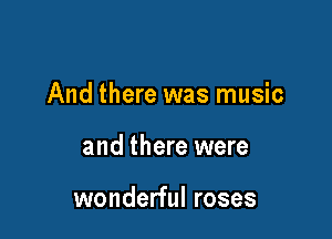 And there was music

and there were

wonderful roses