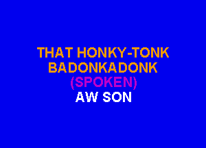 THAT HONKY-TONK
BADONKADONK

AW SON