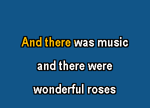 And there was music

and there were

wonderful roses