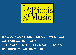 (9 1950, 1957 FRANK MUSIC CORP. 0nd
meredith willson music

(9 renewed 1978 , 1985 frank music corp.
8nd meredith willson music