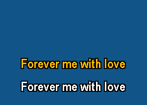 Forever me with love

Forever me with love