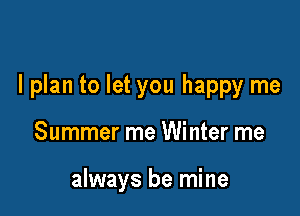 I plan to let you happy me

Summer me Winter me

always be mine