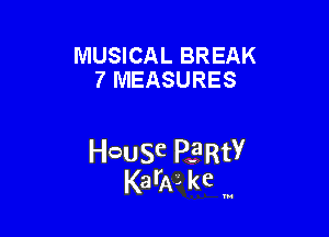MUSICAL BREAK
7 MEASURES

HcauSe PERtY
KarAL kc '

u