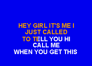 HEY GIRL IT'S MEI
JUST CALLED

TO TELL YOU HI
CALL ME

WHEN YOU GET THIS