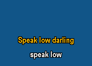 Speak low darling

speak low