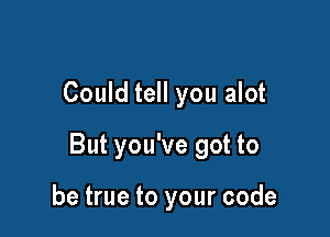 Could tell you alot

But you've got to

be true to your code