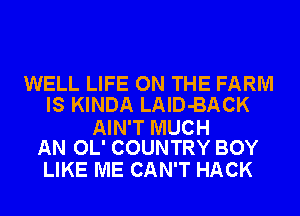 WELL LIFE ON THE FARM
IS KINDA LAlD-BACK

AIN'T MUCH
AN OL' COUNTRY BOY

LIKE ME CAN'T HACK
