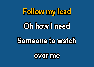 Follow my lead

Oh howl need
Someone to watch

over me