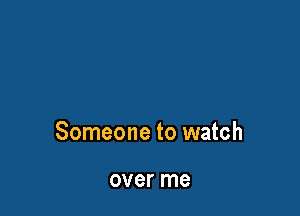 Someone to watch

over me