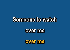 Someone to watch

over me

over me
