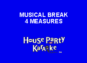 MUSICAL BREAK
4 MEASURES

HcauSe PERtY
KarAL kc '

u