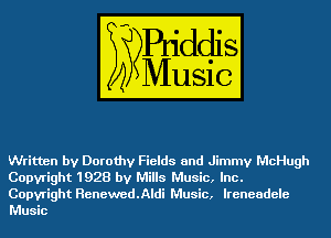 Written by Dorothy Fields and Jimmy McHugh
Copyright 1928 by Mills Music, Inc.
Copyright Renewed.Aldi Music, Ireneadele
Music