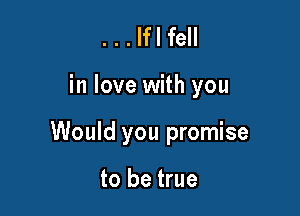 ...Iflfell

in love with you

Would you promise

to be true