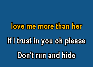 love me more than her

lfl trust in you oh please

Don't run and hide