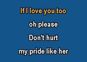lfl love you too

oh please
Don't hurt
my pride like her