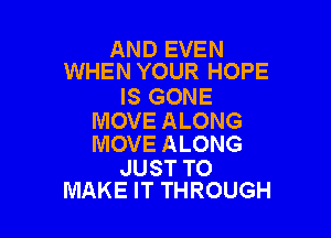ANDEVEN
WHEN YOUR HOPE

IS GONE

MOVE ALONG
MOVE ALONG

JUST TO
MAKE IT THROUGH
