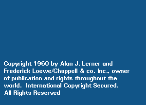 Copyright 1960 by Alan J. Lerner and
Frederick LoewefChappell Ba co. Inc.. owner
of publication and rights throughout the

world. International Copyright Secured.
All Rights Reserved