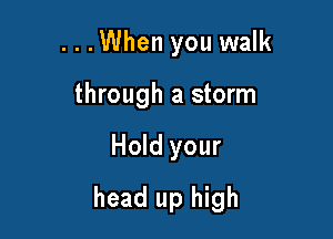 ...When you walk
through a storm

Hold your

head up high