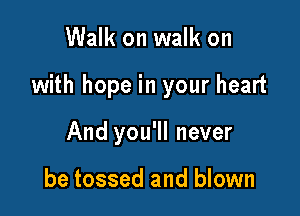 Walk on walk on

with hope in your heart

And you'll never

be tossed and blown