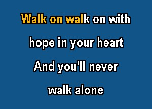 Walk on walk on with

hope in your heart

And you'll never

walk alone