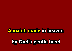 A match made in heaven

by God's gentle hand