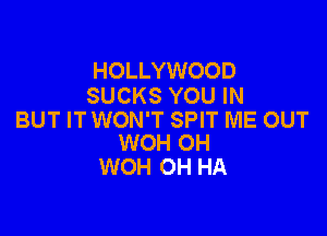 HOLLYWOOD
SUCKS YOU IN

BUT IT WON'T SPIT ME OUT
WOH 0H

WOH OH HA