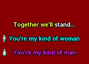 Together we'll stand...

1? You're my kind of woman