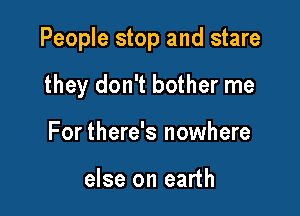 People stop and stare

they don't bother me
For there's nowhere

else on earth