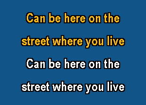 Can be here on the
street where you live

Can be here on the

street where you live