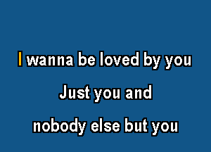 I wanna be loved by you

Just you and

nobody else but you