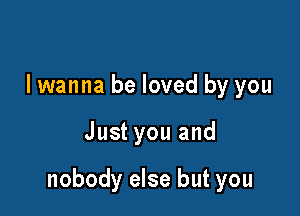 I wanna be loved by you

Just you and

nobody else but you