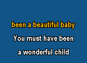 been a beautiful baby

You must have been

a wonderful child