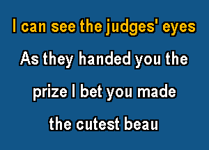 I can see the judges' eyes

As they handed you the
prize I bet you made

the cutest beau