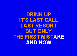DRINK UP
IT'S LAST CALL

LAST RESORT

BUT ONLY
THE FIRST MISTAKE
AND NOW