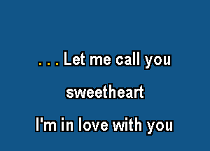 ...Let me call you

sweetheart

I'm in love with you