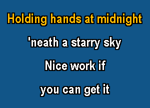 Holding hands at midnight

'neath a starry sky
Nice work if

you can get it