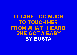 IT TAKE TOO MUCH
TO TOUCH HER

FROM WHAT I HEARD
SHE GOT A BABY

BY BUSTA