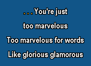 ...You'rejust
too marvelous

Too marvelous for words

Like glorious glamorous