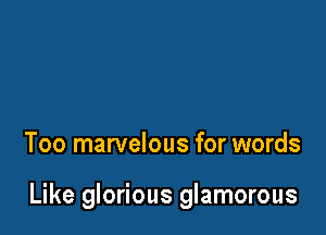 Too marvelous for words

Like glorious glamorous